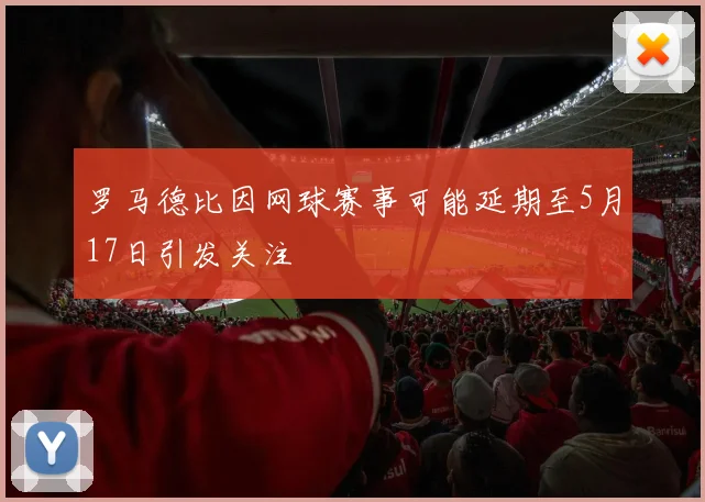 罗马德比因网球赛事可能延期至5月17日引发关注