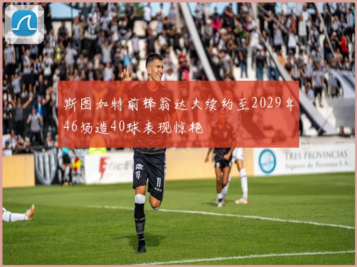 斯图加特前锋翁达夫续约至2029年46场造40球表现惊艳
